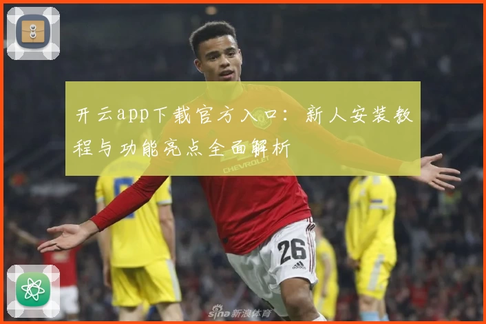 开云app下载官方入口：新人安装教程与功能亮点全面解析