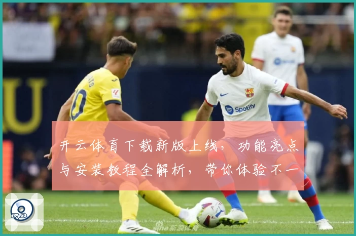 开云体育下载新版上线，功能亮点与安装教程全解析，带你体验不一样的畅快竞技