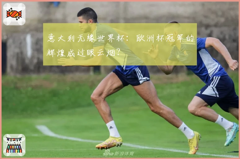 意大利无缘世界杯：欧洲杯冠军的辉煌成过眼云烟？