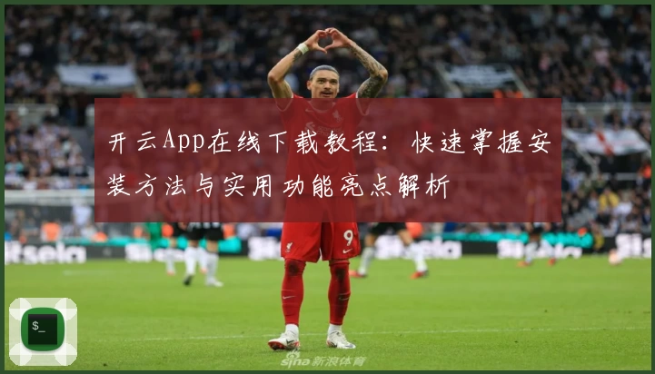 开云App在线下载教程：快速掌握安装方法与实用功能亮点解析