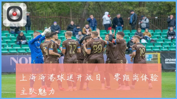 上海海港球迷开放日，零距离体验主队魅力