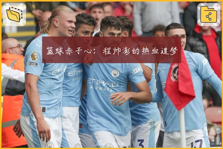 篮球赤子心：程帅澎的热血追梦