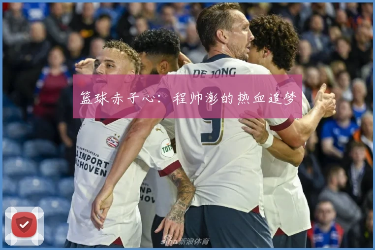 篮球赤子心：程帅澎的热血追梦