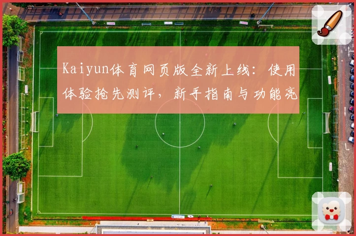Kaiyun体育网页版全新上线:使用体验抢先测评,新手指南与功能亮点详解
