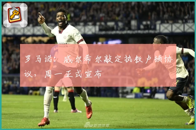 罗马诺：威尔希尔敲定执教卢顿协议，周一正式宣布