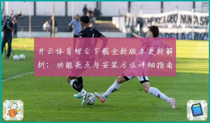 开云体育综合下载全新版本更新解析：功能亮点与安装方法详细指南