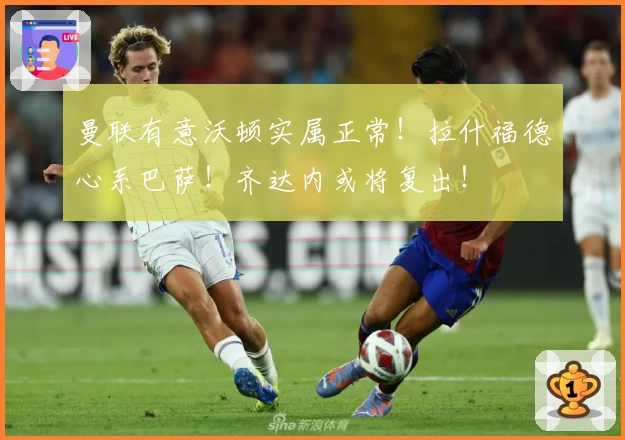 曼联有意沃顿实属正常！拉什福德心系巴萨！齐达内或将复出！