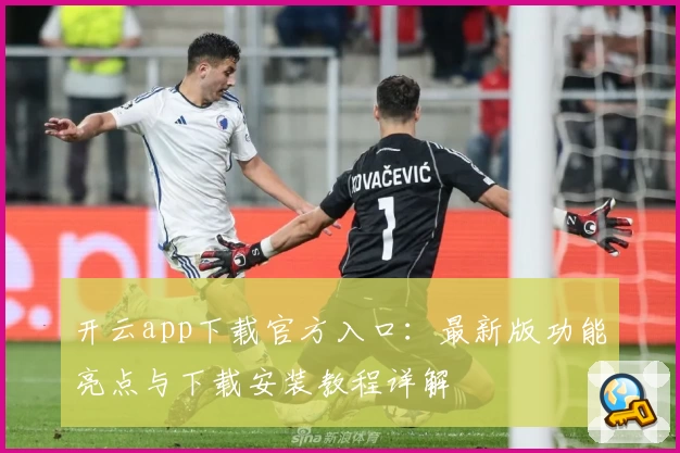 开云app下载官方入口：最新版功能亮点与下载安装教程详解