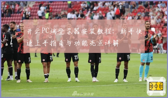 开云PC端登录器安装教程:新手快速上手指南与功能亮点详解