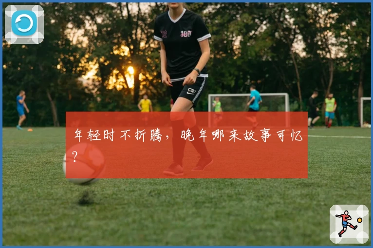 年轻时不折腾，晚年哪来故事可忆？