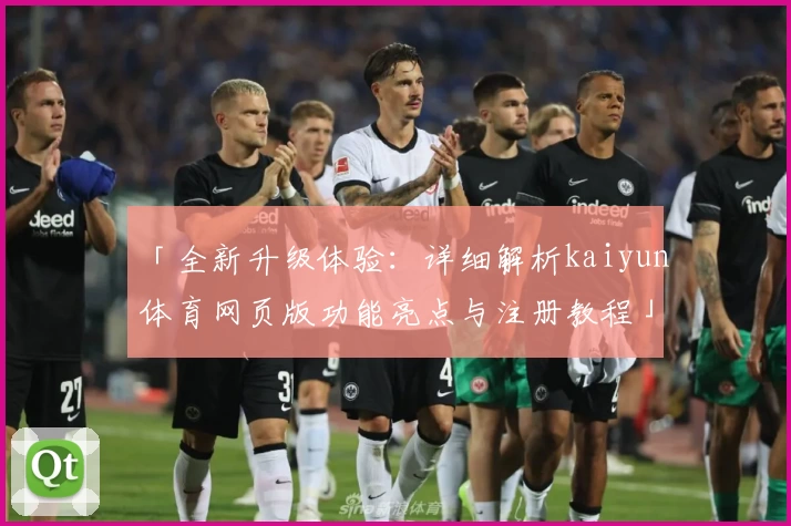 「全新升级体验：详细解析kaiyun体育网页版功能亮点与注册教程」